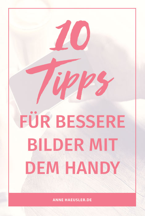 10 Tipps für bessere Bilder mit dem Handy....egal ob du sie für den Blog oder Social Media nutzt I www.annehaeusler.de