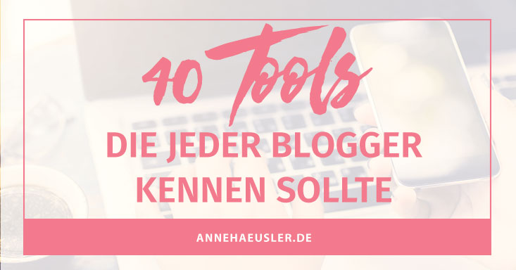 40 Tools, die jeder Blogger kennen sollte I www.annehaeusler.de
