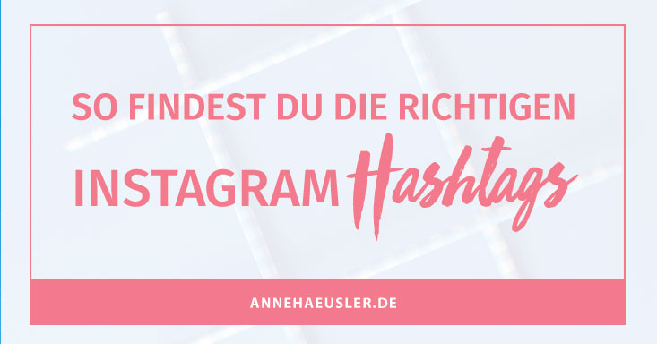 So findest du die richtigen Instagram Hashtags. Inkl. Liste! I www.annehaeusler.de