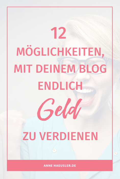 Geld verdienen mit dem Blog? Kein problem! Hier sind 12 Möglichkeiten, wie du mit deinem Bllog endlich Geld Gewiinn machst I www.annehaeusler.de