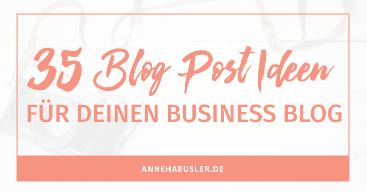 35 Blog-Post Ideen für deinen Business Blog I www.annehaeusler.de