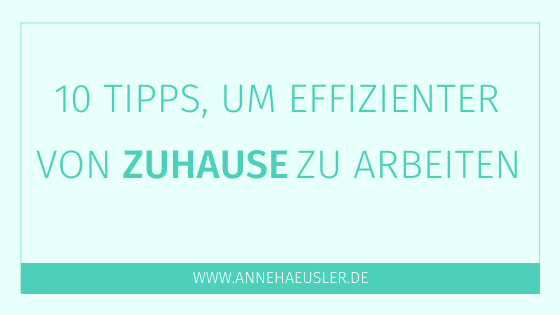 10 Tipps, wie du effizienter von Zuhause arbeitest