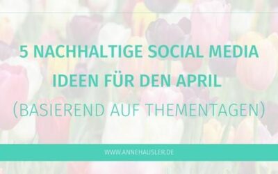 5 (nachhaltige) Social Media Content Ideen für den April – basierend auf Thementagen